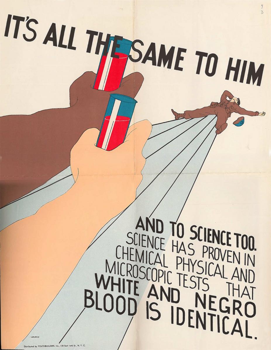 1945 poster by Youthbuilders. Shows a wounded soldier in the background with white and black arms reaching out holding vials of blood. Text reads: "It's All The Same To Them…and to science too. Science has proven in chemical physical and microscopic tests that white and negro blood is identical."